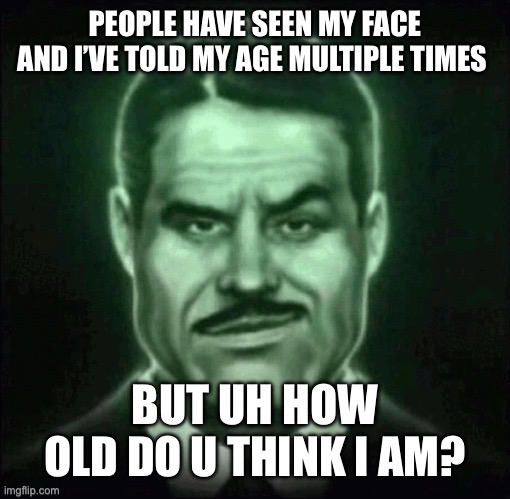 True story | PEOPLE HAVE SEEN MY FACE AND I’VE TOLD MY AGE MULTIPLE TIMES; BUT UH HOW OLD DO U THINK I AM? | image tagged in guy in suit smirk | made w/ Imgflip meme maker