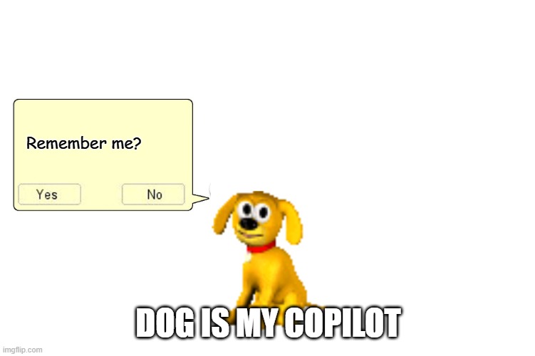 Microsoft Copilot | Remember me? DOG IS MY COPILOT | image tagged in rover from microsoft,copilot,ai,microsoft,dog | made w/ Imgflip meme maker