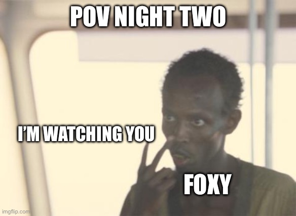 I’m just doing each night now | POV NIGHT TWO; I’M WATCHING YOU; FOXY | image tagged in memes,i'm the captain now | made w/ Imgflip meme maker