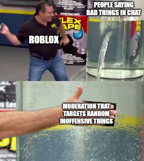 Flex Tape | PEOPLE SAYING BAD THINGS IN CHAT; ROBLOX; MODERATION THAT TARGETS RANDOM INOFFENSIVE THINGS | image tagged in flex tape,roblox meme,roblox,roblox chat | made w/ Imgflip meme maker