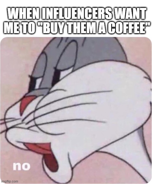 When creators & influencers want me to buy them a coffee | WHEN INFLUENCERS WANT ME TO "BUY THEM A COFFEE" | image tagged in bugs bunny no | made w/ Imgflip meme maker