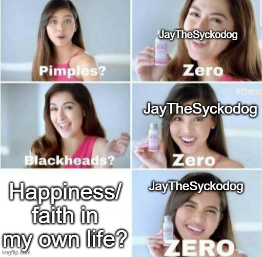 Pimples, Zero! | JayTheSyckodog; JayTheSyckodog; Happiness/ faith in my own life? JayTheSyckodog | image tagged in pimples zero | made w/ Imgflip meme maker