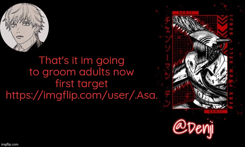 Target's Age:17, Gender: Female, | That's it im going to groom adults now first target https://imgflip.com/user/.Asa. | image tagged in denji's announcement template | made w/ Imgflip meme maker