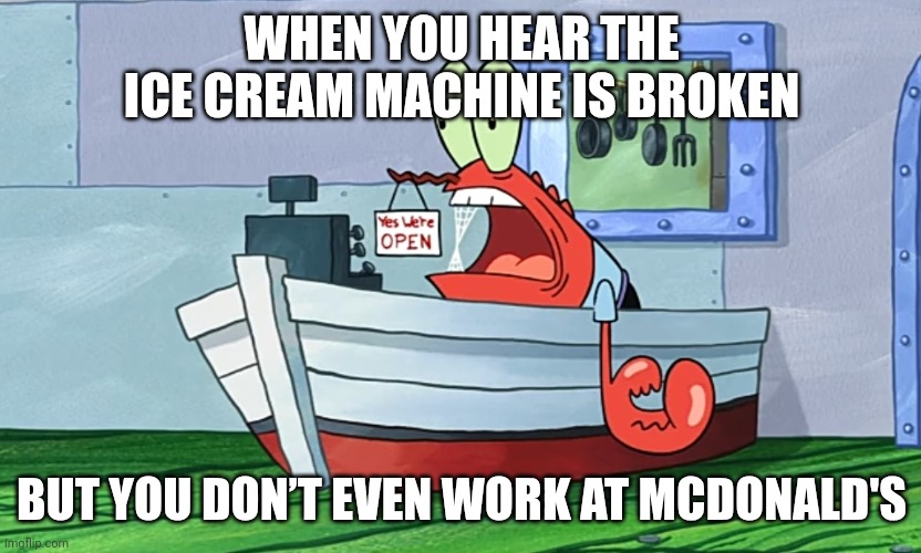 You know that feeling will you try to get ice cream from McDonald's | WHEN YOU HEAR THE ICE CREAM MACHINE IS BROKEN; BUT YOU DON’T EVEN WORK AT MCDONALD'S | image tagged in shock mr krabs | made w/ Imgflip meme maker