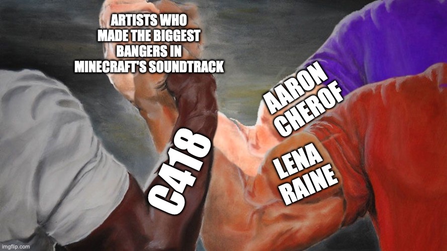 Don't sleep on Aaron cherof he made relic | ARTISTS WHO MADE THE BIGGEST BANGERS IN MINECRAFT'S SOUNDTRACK; AARON CHEROF; LENA RAINE; C418 | image tagged in epic handshake w/ 3 hands,memes,minecraft memes,minecraft,video games,music | made w/ Imgflip meme maker