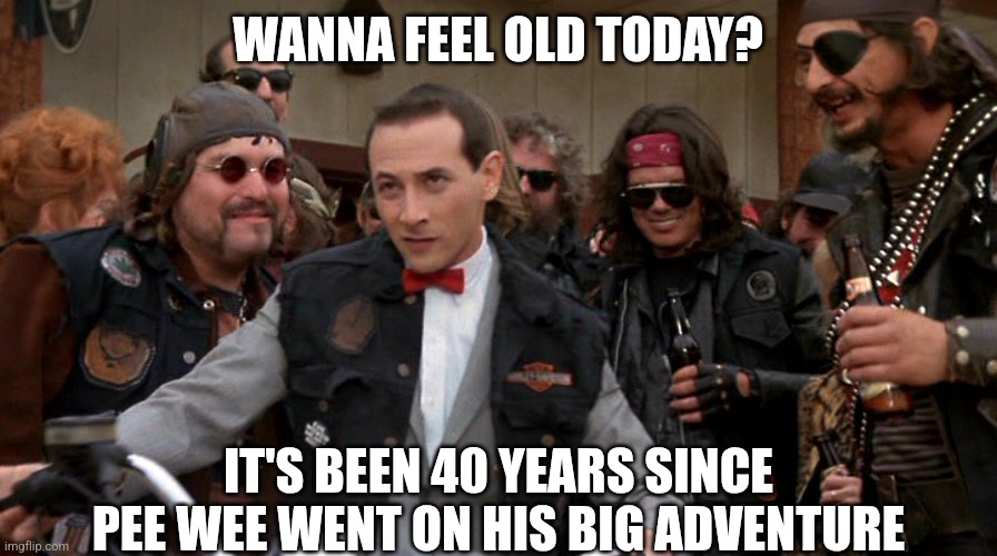 If you watched Pee Wee Herman on the big screen, a 40 year old movie was from 1945..... | WANNA FEEL OLD TODAY? IT'S BEEN 40 YEARS SINCE PEE WEE WENT ON HIS BIG ADVENTURE | image tagged in pee wee biker,getting older,life lessons,life sucks,aging,1980s | made w/ Imgflip meme maker