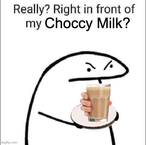 Just ignore the hand | Choccy Milk? | image tagged in really right in front of my pancit | made w/ Imgflip meme maker