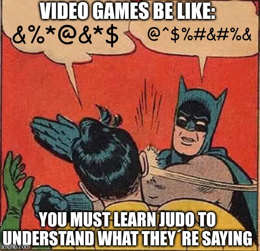 unfair | VIDEO GAMES BE LIKE:; &%*@&*$; @^$%#&#%&; YOU MUST LEARN JUDO TO UNDERSTAND WHAT THEY´RE SAYING | image tagged in memes,batman slapping robin | made w/ Imgflip meme maker