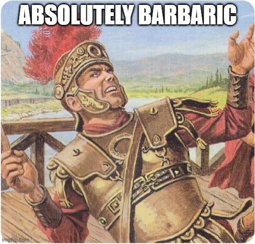 Absolutely Barbaric | ABSOLUTELY BARBARIC | image tagged in absolutely barbaric | made w/ Imgflip meme maker