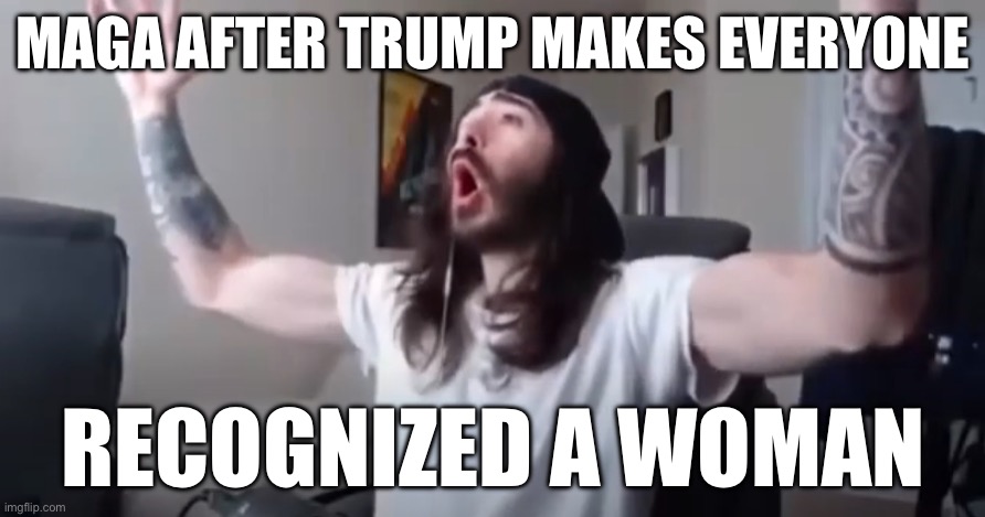 I can elaborate in comments | MAGA AFTER TRUMP MAKES EVERYONE; RECOGNIZED A WOMAN | image tagged in woo yeah baby thats what we've been waiting for | made w/ Imgflip meme maker