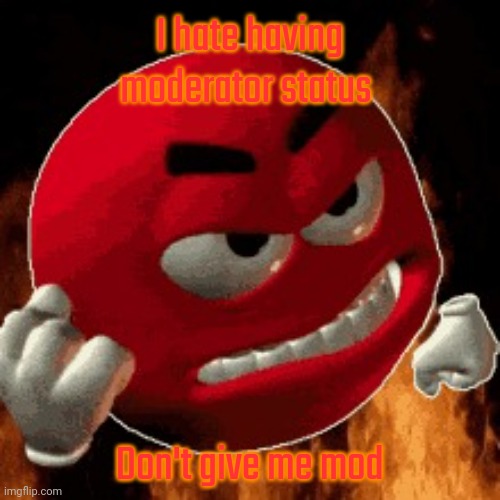 Angry Emoji | I hate having moderator status; Don't give me mod | image tagged in angry emoji | made w/ Imgflip meme maker