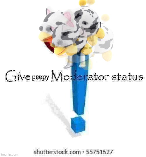 give peepy moderator status | peepy | image tagged in give me moderator status | made w/ Imgflip meme maker