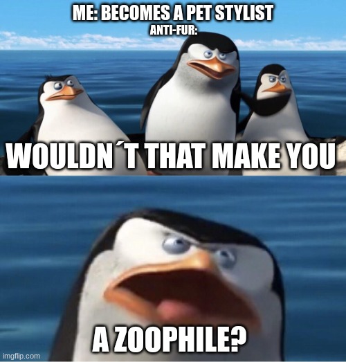 get the joke or risk a choke | ME: BECOMES A PET STYLIST; ANTI-FUR:; WOULDN´T THAT MAKE YOU; A ZOOPHILE? | image tagged in wouldn't that make you | made w/ Imgflip meme maker