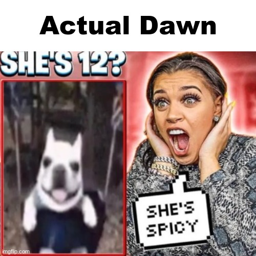 Actual Dawn | image tagged in shes spicy | made w/ Imgflip meme maker