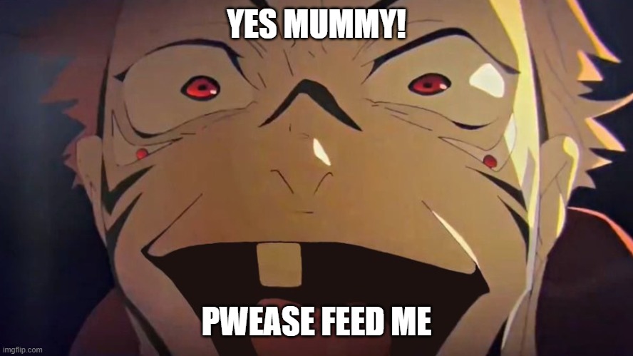 thukuna | YES MUMMY! PWEASE FEED ME | image tagged in thukuna | made w/ Imgflip meme maker
