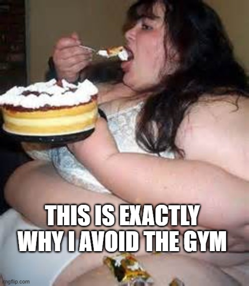 Fat Lady Eating Cake | THIS IS EXACTLY WHY I AVOID THE GYM | image tagged in fat lady eating cake | made w/ Imgflip meme maker