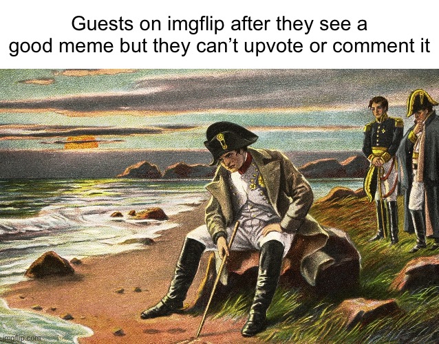 womp womp | Guests on imgflip after they see a good meme but they can’t upvote or comment it | image tagged in napoleon,guests,sad,memes,funny,oh wow are you actually reading these tags | made w/ Imgflip meme maker