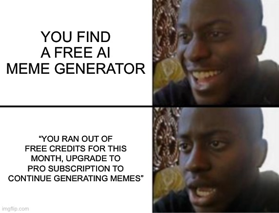 Oh yeah! Oh no... | YOU FIND A FREE AI MEME GENERATOR; “YOU RAN OUT OF FREE CREDITS FOR THIS MONTH, UPGRADE TO PRO SUBSCRIPTION TO CONTINUE GENERATING MEMES” | image tagged in oh yeah oh no | made w/ Imgflip meme maker