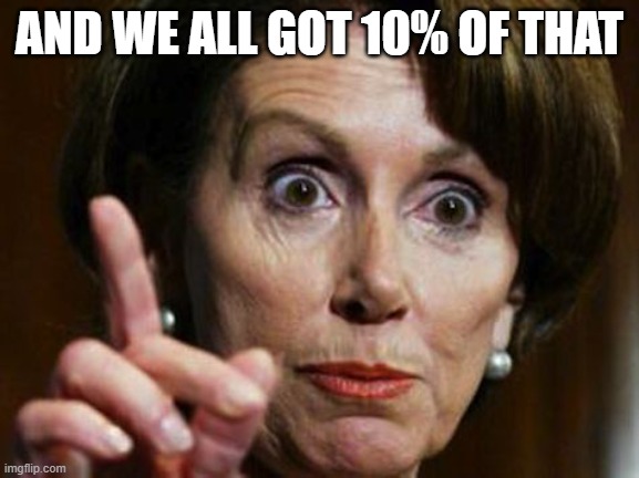 Nancy Pelosi No Spending Problem | AND WE ALL GOT 10% OF THAT | image tagged in nancy pelosi no spending problem | made w/ Imgflip meme maker