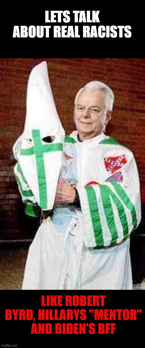 robert byrd kkk | LETS TALK ABOUT REAL RACISTS LIKE ROBERT BYRD, HILLARYS "MENTOR"
AND BIDEN'S BFF | image tagged in robert byrd kkk | made w/ Imgflip meme maker