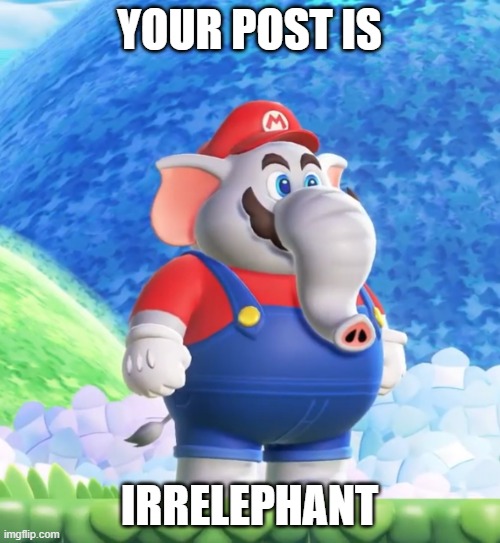 Elephant Mario | YOUR POST IS IRRELEPHANT | image tagged in elephant mario | made w/ Imgflip meme maker