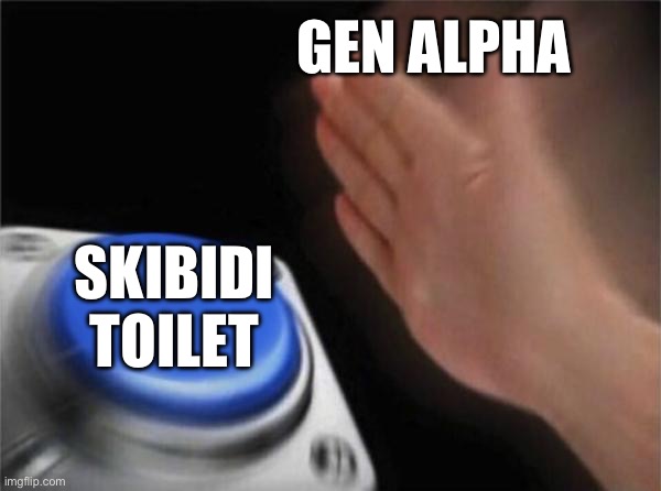 idk | GEN ALPHA; SKIBIDI TOILET | image tagged in memes,blank nut button | made w/ Imgflip meme maker