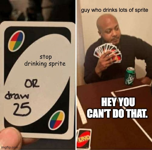 uno vs. sprite | guy who drinks lots of sprite; stop drinking sprite; HEY YOU CAN'T DO THAT. | image tagged in memes,uno draw 25 cards | made w/ Imgflip meme maker