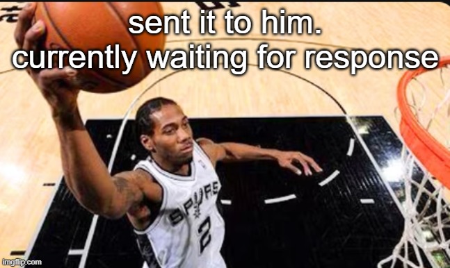 kawhi leonard | sent it to him. currently waiting for response | image tagged in kawhi leonard | made w/ Imgflip meme maker