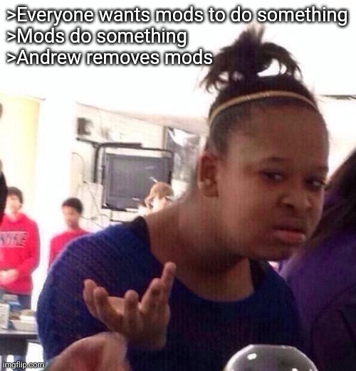 Black Girl Wat | >Everyone wants mods to do something
>Mods do something
>Andrew removes mods | image tagged in memes,black girl wat | made w/ Imgflip meme maker