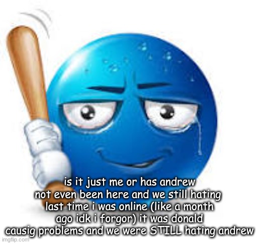 blue bat emoji | is it just me or has andrew not even been here and we still hating 
last time i was online (like a month ago idk i forgor) it was donald causig problems and we were STILL hating andrew | image tagged in blue bat emoji | made w/ Imgflip meme maker