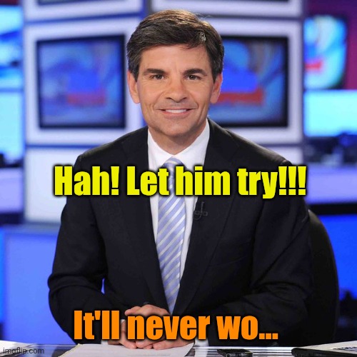 George stephanopoulos | Hah! Let him try!!! It'll never wo... | image tagged in george stephanopoulos | made w/ Imgflip meme maker