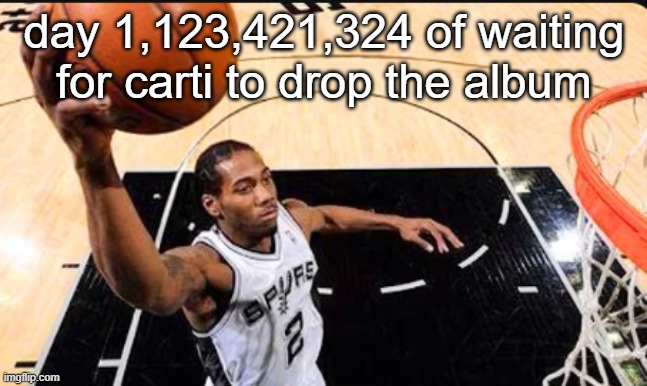 kawhi leonard | day 1,123,421,324 of waiting for carti to drop the album | image tagged in kawhi leonard | made w/ Imgflip meme maker