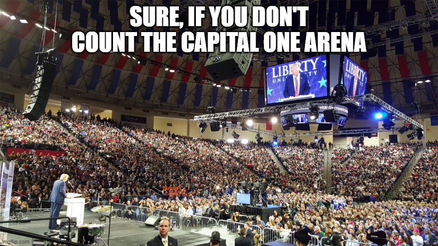 Trump Rally | SURE, IF YOU DON'T COUNT THE CAPITAL ONE ARENA | image tagged in trump rally | made w/ Imgflip meme maker