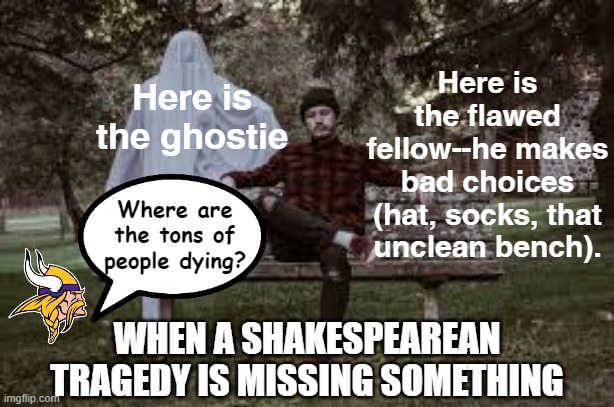 That viking wants some answers | Here is the flawed fellow--he makes bad choices (hat, socks, that unclean bench). Here is the ghostie; Where are the tons of people dying? WHEN A SHAKESPEAREAN TRAGEDY IS MISSING SOMETHING | image tagged in shakespeare,literature,english teachers | made w/ Imgflip meme maker