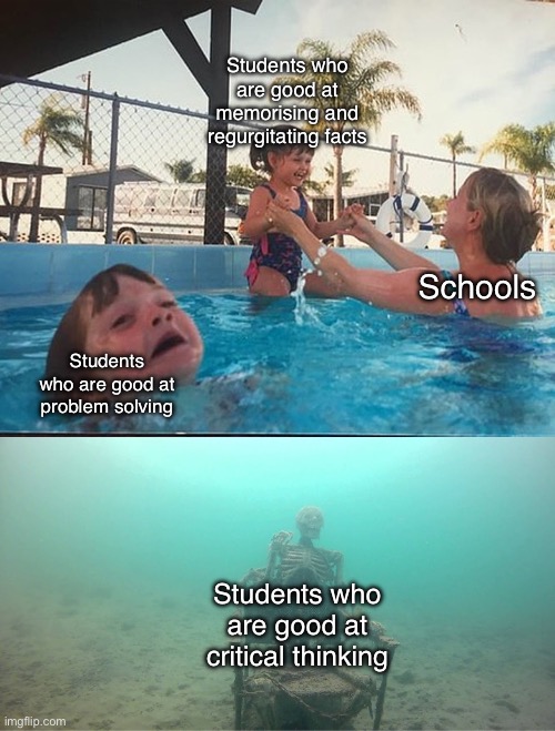 Schools do be like | Students who are good at memorising and regurgitating facts; Schools; Students who are good at problem solving; Students who are good at critical thinking | image tagged in mother ignoring kid drowning in a pool,schools,students,thinking | made w/ Imgflip meme maker