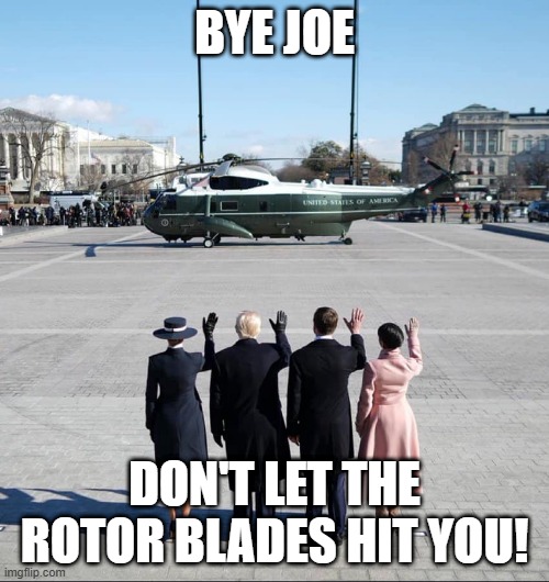 Bye Joe | BYE JOE; DON'T LET THE ROTOR BLADES HIT YOU! | image tagged in politics,biden | made w/ Imgflip meme maker