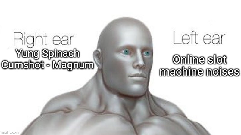 right ear left ear | Online slot machine noises; Yung Spinach Cumshot - Magnum | image tagged in right ear left ear | made w/ Imgflip meme maker