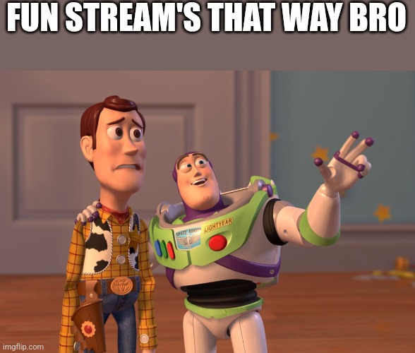 X, X Everywhere Meme | FUN STREAM'S THAT WAY BRO | image tagged in memes,x x everywhere | made w/ Imgflip meme maker