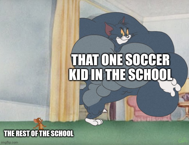 Buff Tom and Jerry Meme Template | THAT ONE SOCCER KID IN THE SCHOOL; THE REST OF THE SCHOOL | image tagged in buff tom and jerry meme template | made w/ Imgflip meme maker