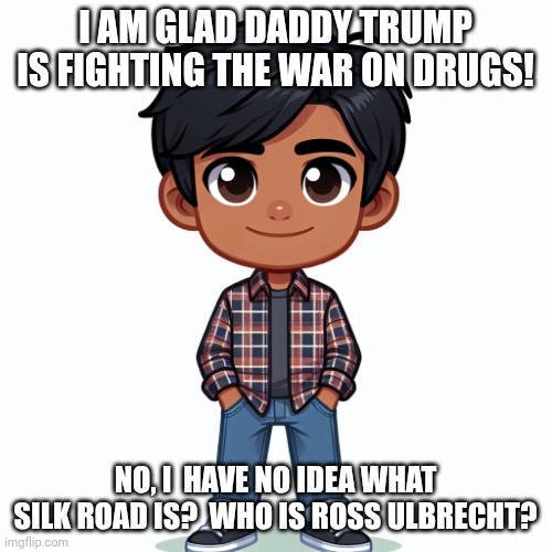 You cant back the blue and release cop beaters.  You cant fight drugs when you free the dealers! | I AM GLAD DADDY TRUMP IS FIGHTING THE WAR ON DRUGS! NO, I  HAVE NO IDEA WHAT SILK ROAD IS?  WHO IS ROSS ULBRECHT? | image tagged in regularfellow in cartoon | made w/ Imgflip meme maker