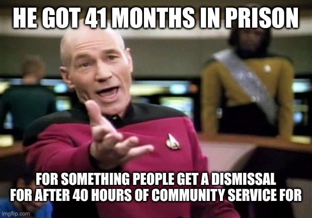 startrek | HE GOT 41 MONTHS IN PRISON FOR SOMETHING PEOPLE GET A DISMISSAL FOR AFTER 40 HOURS OF COMMUNITY SERVICE FOR | image tagged in startrek | made w/ Imgflip meme maker