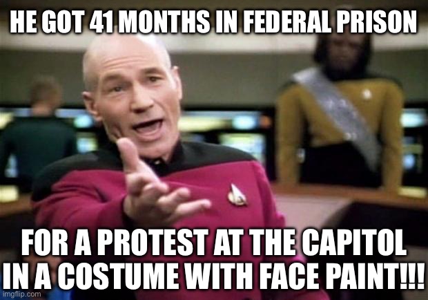 startrek | HE GOT 41 MONTHS IN FEDERAL PRISON FOR A PROTEST AT THE CAPITOL IN A COSTUME WITH FACE PAINT!!! | image tagged in startrek | made w/ Imgflip meme maker