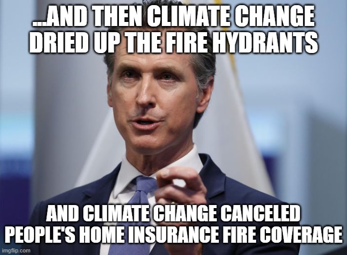 Gavin Newsom Shelter in Place Order | ...AND THEN CLIMATE CHANGE DRIED UP THE FIRE HYDRANTS AND CLIMATE CHANGE CANCELED PEOPLE'S HOME INSURANCE FIRE COVERAGE | image tagged in gavin newsom shelter in place order | made w/ Imgflip meme maker