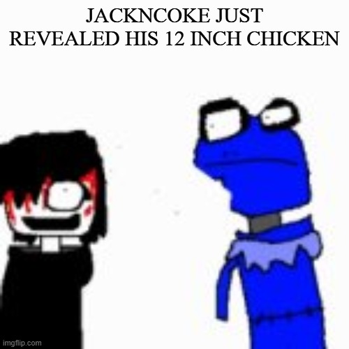 and he deleted it | JACKNCOKE JUST REVEALED HIS 12 INCH CHICKEN | image tagged in onak low quality | made w/ Imgflip meme maker