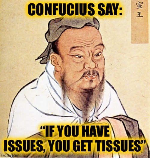 Confucius Says | CONFUCIUS SAY: “IF YOU HAVE ISSUES, YOU GET TISSUES” | image tagged in confucius says | made w/ Imgflip meme maker