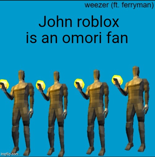 weeeeeeeeeeeeeeeeeeeeeeeezr | John roblox is an omori fan | image tagged in weeeeeeeeeeeeeeeeeeeeeeeezr | made w/ Imgflip meme maker