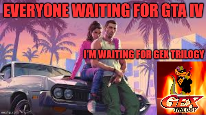 EVERYONE WAITING FOR GTA IV; I'M WAITING FOR GEX TRILOGY | image tagged in gta vi,gex,2025,waiting | made w/ Imgflip meme maker