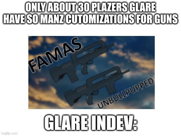 glare | ONLY ABOUT 30 PLAZERS GLARE HAVE SO MANZ CUTOMIZATIONS FOR GUNS; GLARE INDEV: | image tagged in glare indev,galer | made w/ Imgflip meme maker