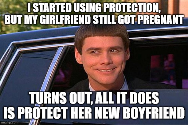 Protection | I STARTED USING PROTECTION, BUT MY GIRLFRIEND STILL GOT PREGNANT; TURNS OUT, ALL IT DOES IS PROTECT HER NEW BOYFRIEND | image tagged in cool and stupid | made w/ Imgflip meme maker