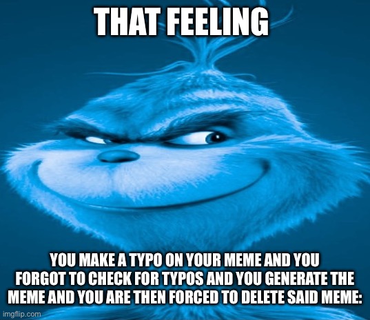 ugh. | THAT FEELING; YOU MAKE A TYPO ON YOUR MEME AND YOU FORGOT TO CHECK FOR TYPOS AND YOU GENERATE THE MEME AND YOU ARE THEN FORCED TO DELETE SAID MEME: | image tagged in blue grinch | made w/ Imgflip meme maker